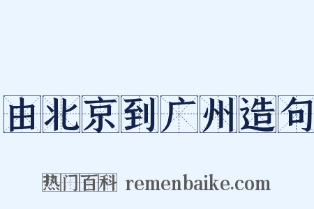 由北京到广州造句是什么意思的图片
